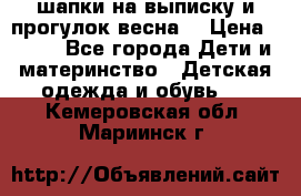 шапки на выписку и прогулок весна  › Цена ­ 500 - Все города Дети и материнство » Детская одежда и обувь   . Кемеровская обл.,Мариинск г.